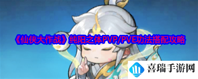 《仙侠大作战》纯阳之体PVP/PVE功法搭配攻略