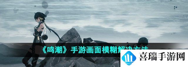 《鸣潮》手游画面模糊解决方法