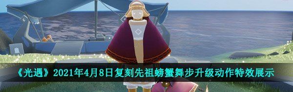 《光遇》2021年4月8日复刻先祖螃蟹舞步升级动作特效展示