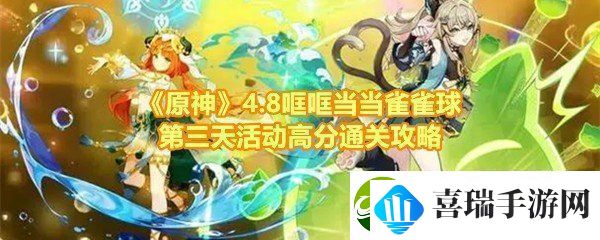 原神4.8哐哐当当雀雀球第三天活动怎么高分过关原神4.8哐哐当当雀雀球第三天奖励有什么一览