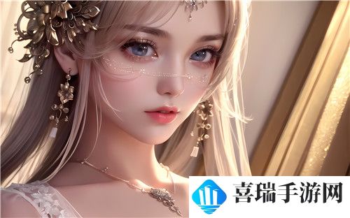 美女**游戏：超越伦理的极致体验  全新体验！