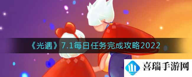 《光遇》7.1每日任务完成攻略2022